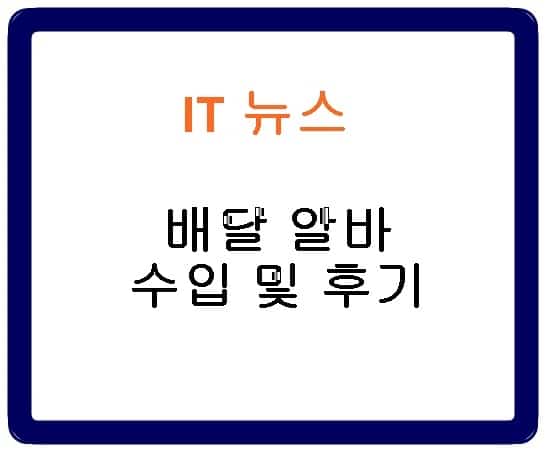 배달 알바 수입 및 후기 4가지(배민, 쿠팡이츠, 신문, 생수) - IT뉴스