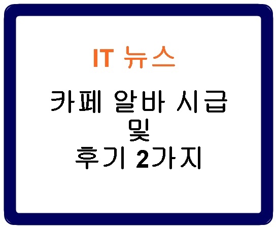 카페 알바 시급 및 후기 2가지 - IT뉴스