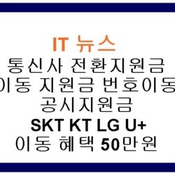 통신사 전환지원금 이동 지원금 번호이동 공시지원금 SKT KT LG U+ 이동 혜택 50만원